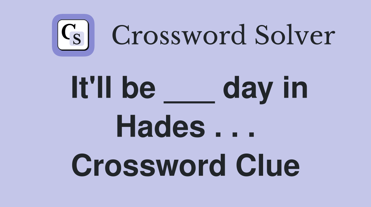 It'll be ___ day in Hades . . . Crossword Clue