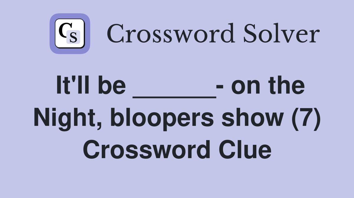 It'll be ______- on the Night, bloopers show (7) Crossword Clue
