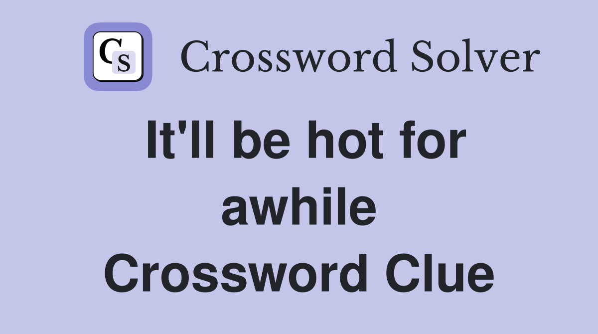 It'll be hot for awhile Crossword Clue