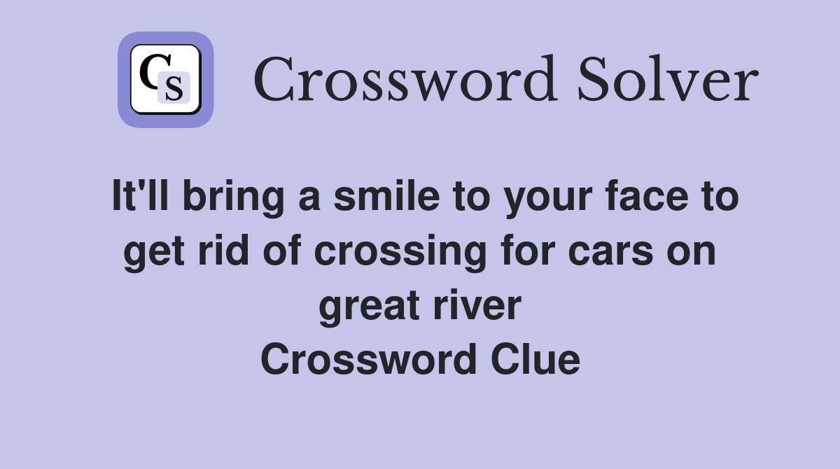 It'll bring a smile to your face to get rid of crossing for cars on great river Crossword Clue