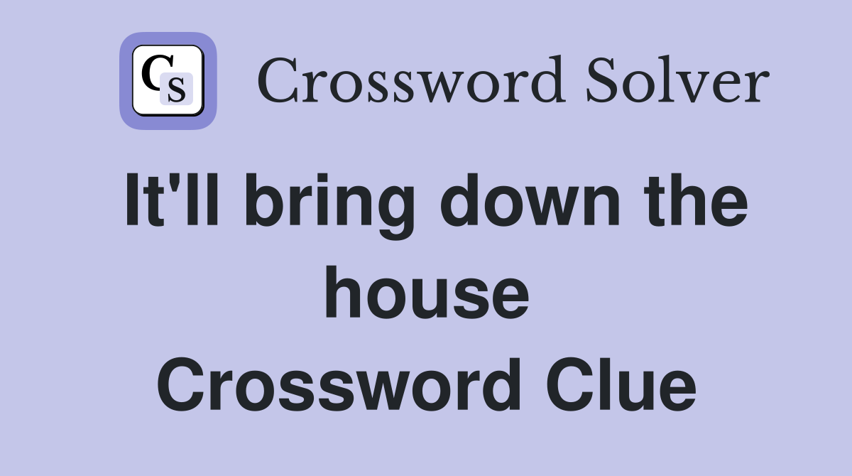 It'll bring down the house Crossword Clue