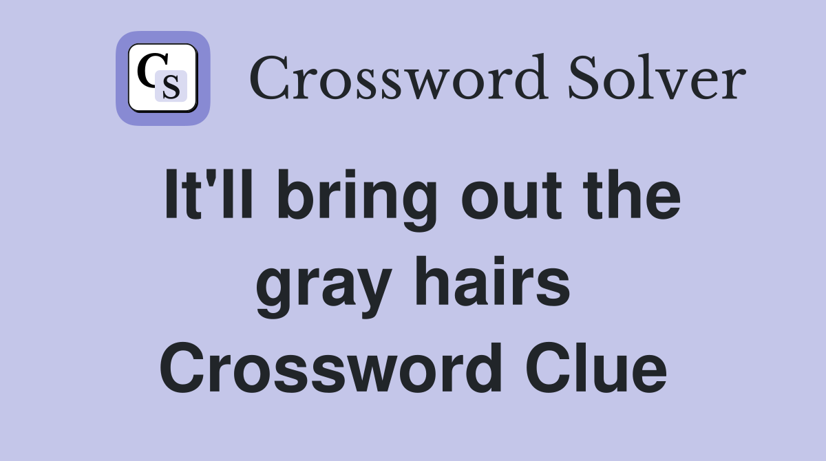 It'll bring out the gray hairs Crossword Clue