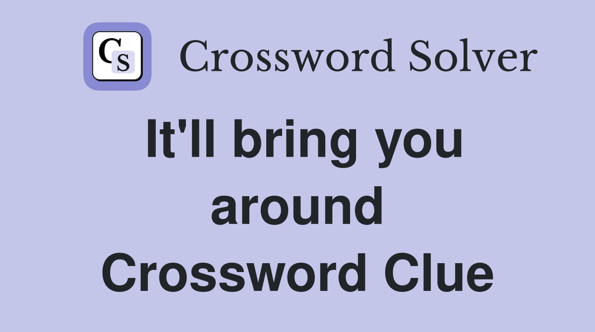 It'll bring you around Crossword Clue