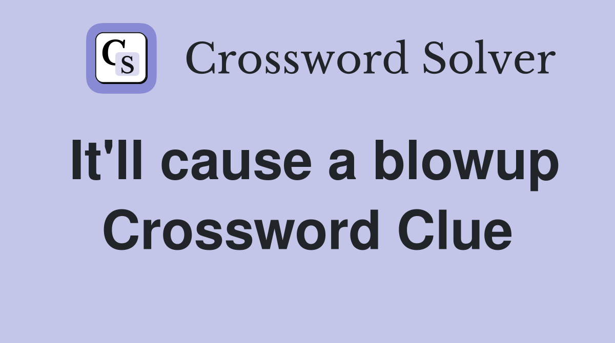 It'll cause a blowup Crossword Clue