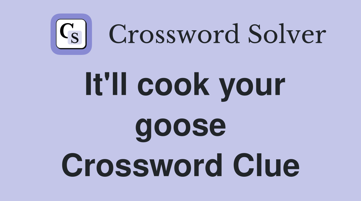 It'll cook your goose Crossword Clue