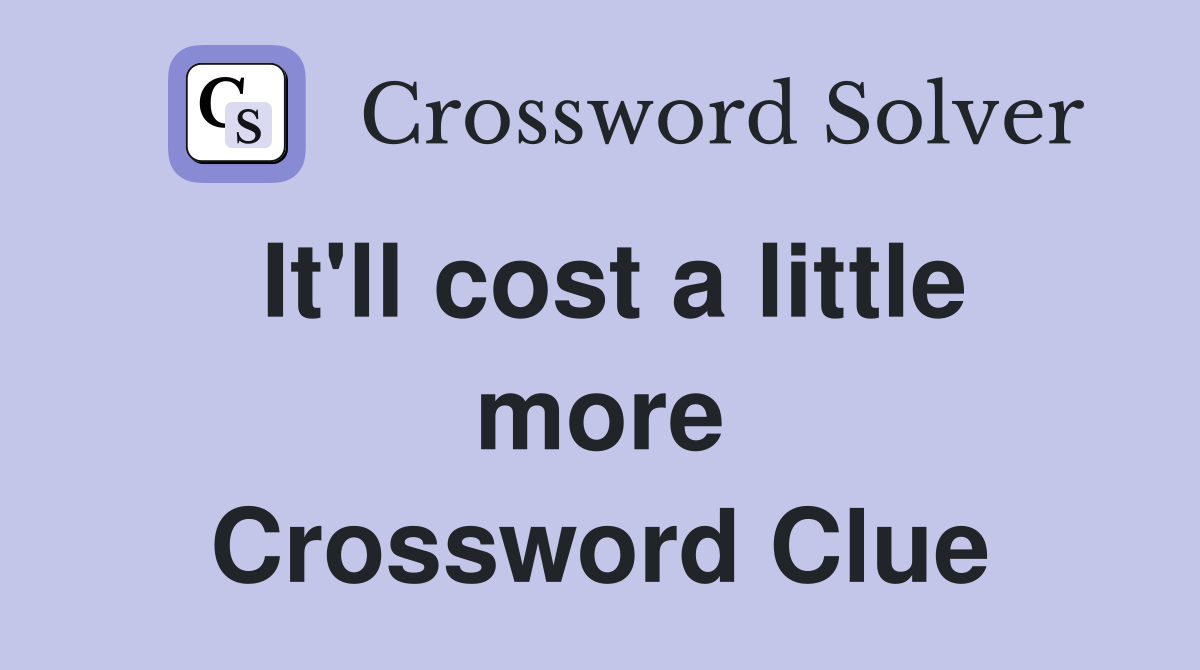 It'll cost a little more Crossword Clue