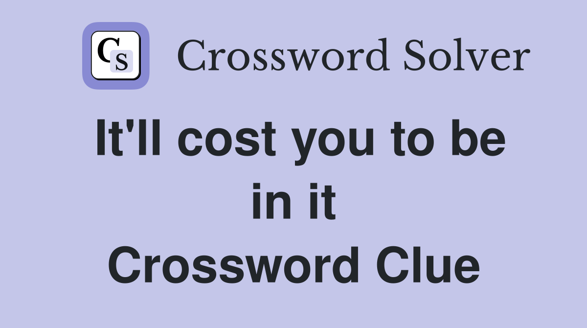 It'll cost you to be in it Crossword Clue