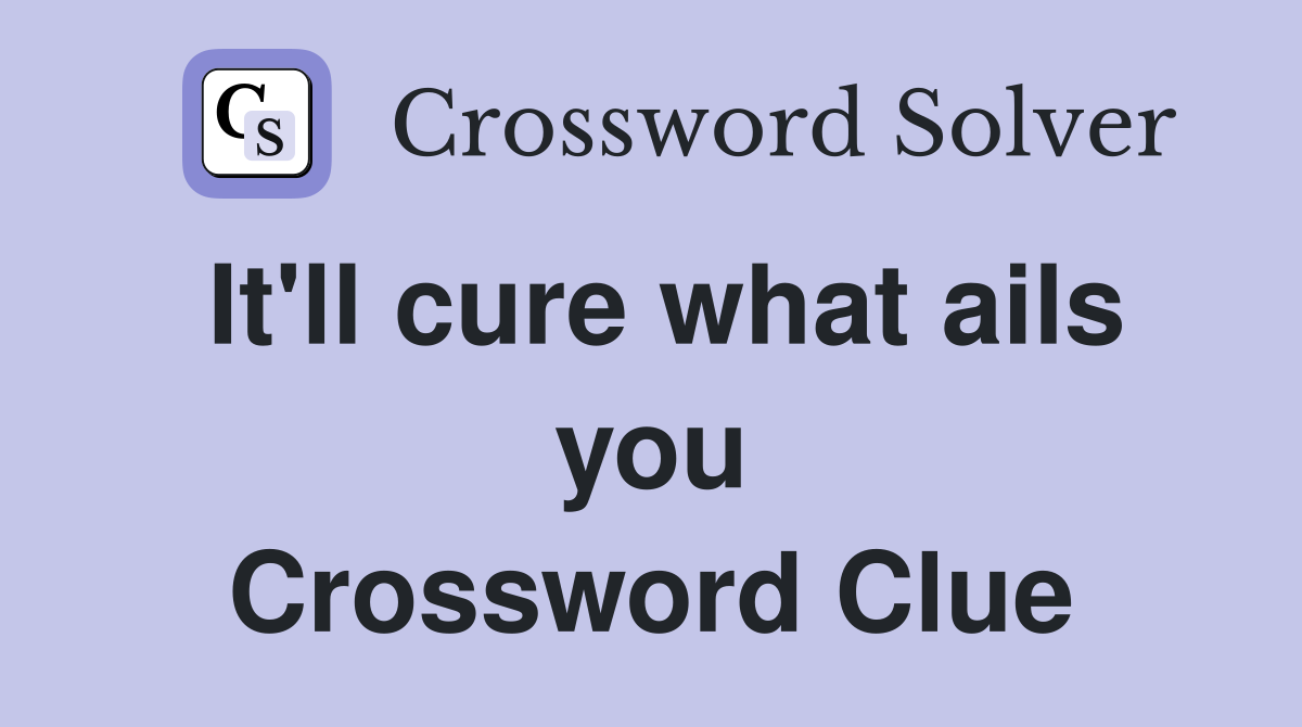 It'll cure what ails you Crossword Clue