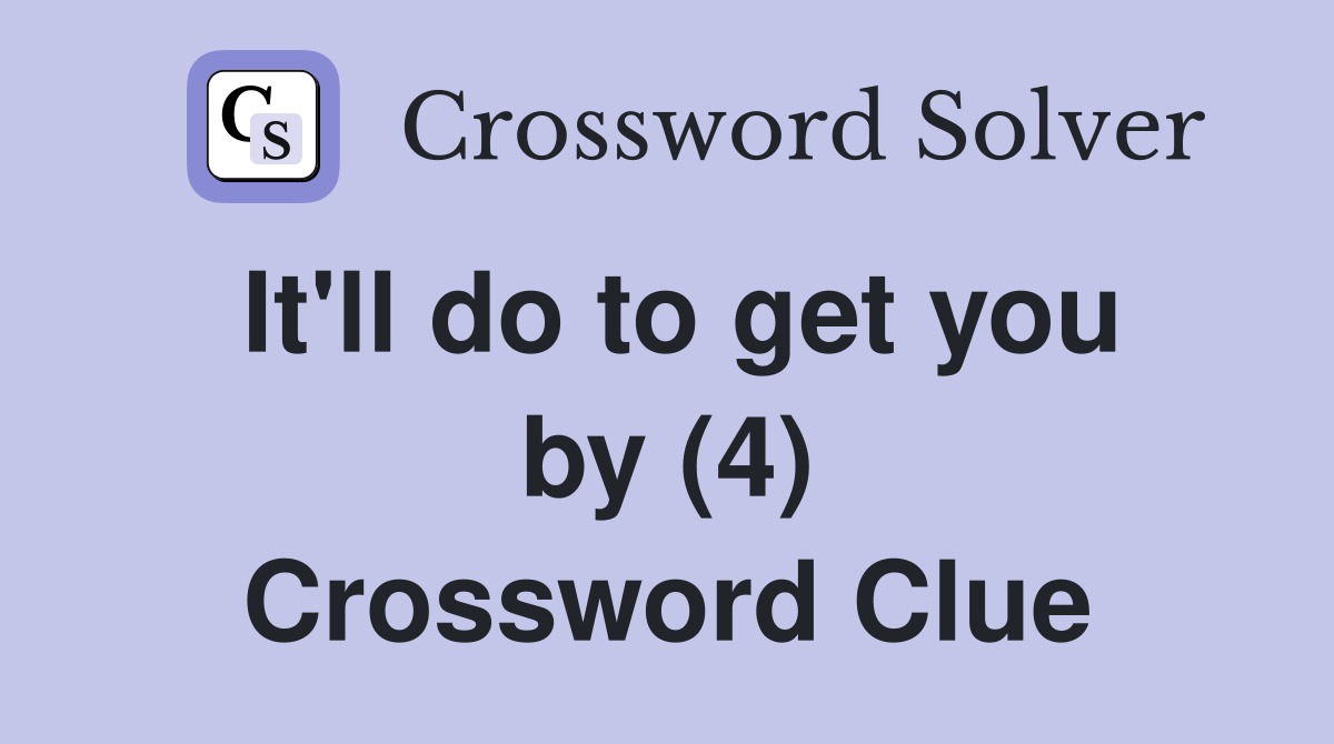 It'll do to get you by (4) Crossword Clue