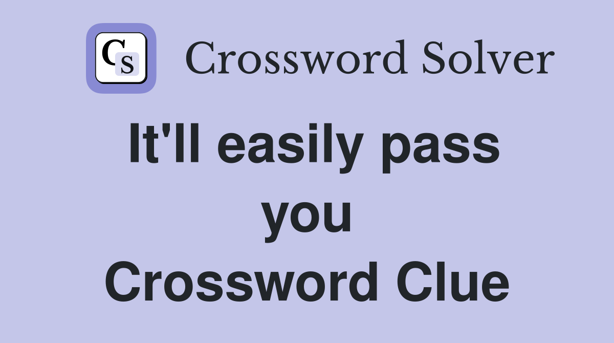 It'll easily pass you Crossword Clue