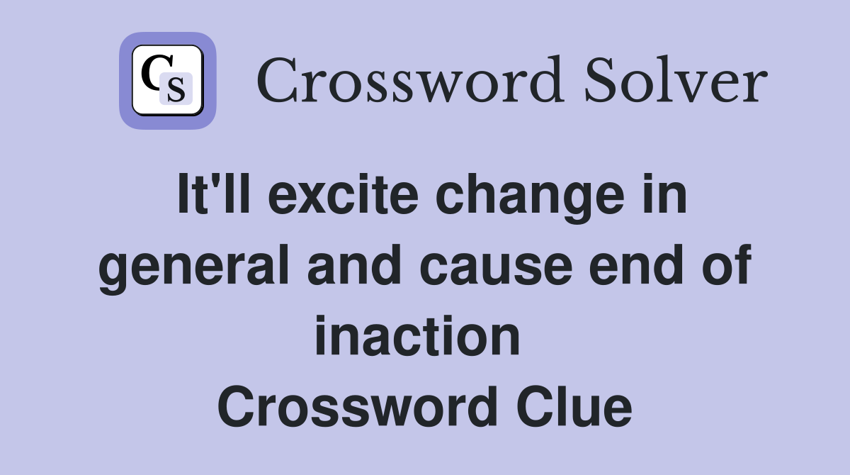 It'll excite change in general and cause end of inaction  Crossword Clue