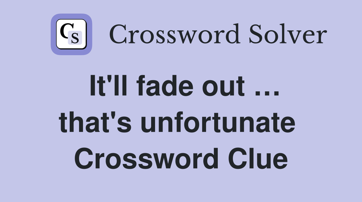 It'll fade out … that's unfortunate  Crossword Clue