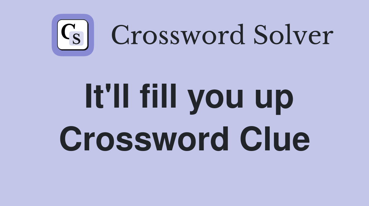 It'll fill you up Crossword Clue