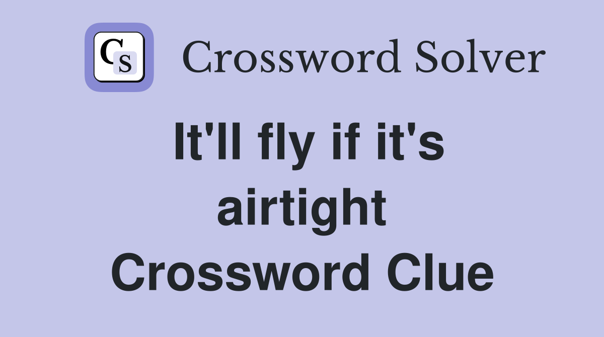 It'll fly if it's airtight Crossword Clue