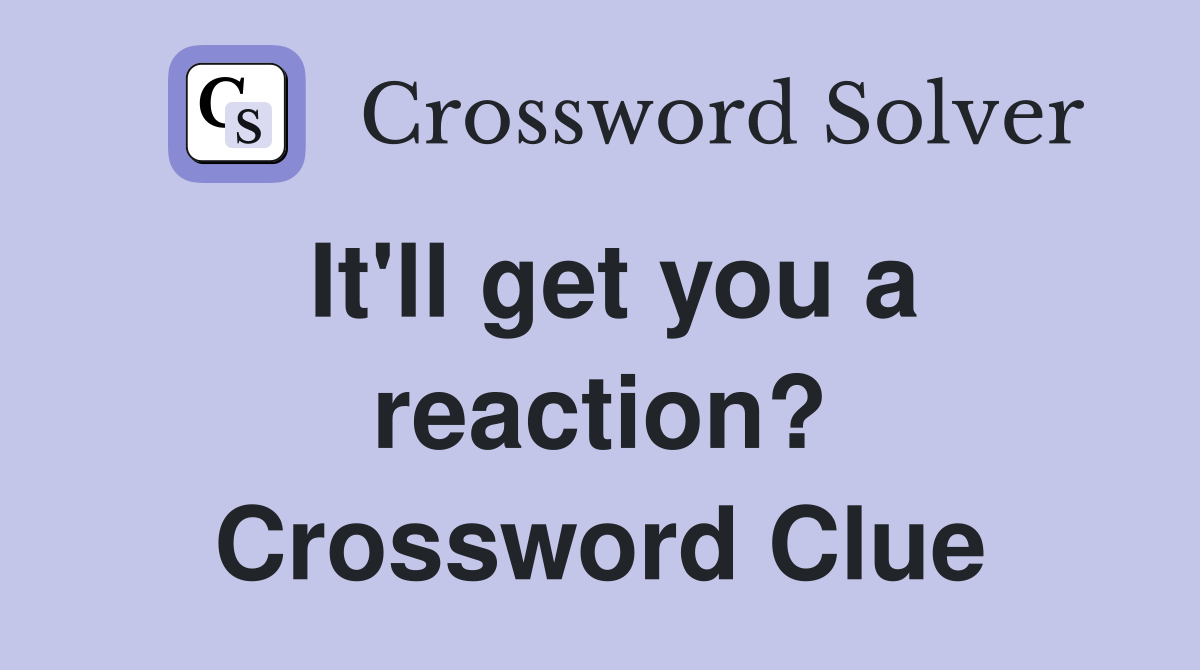 It'll get you a reaction? Crossword Clue