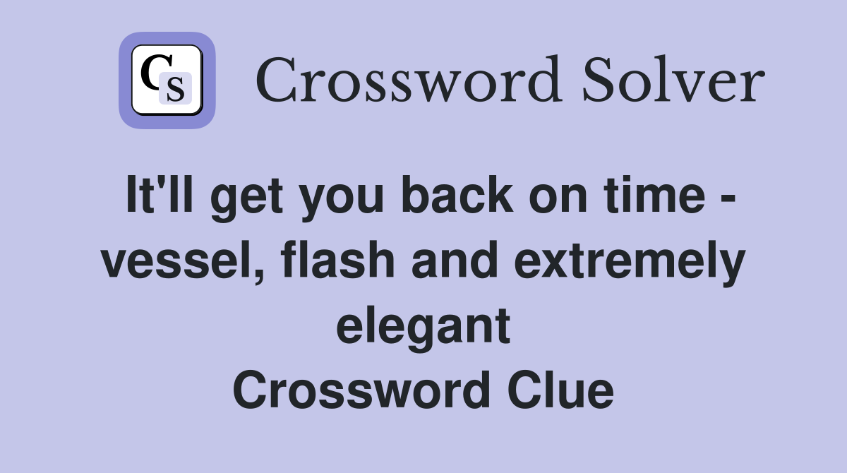 It'll get you back on time - vessel, flash and extremely elegant Crossword Clue