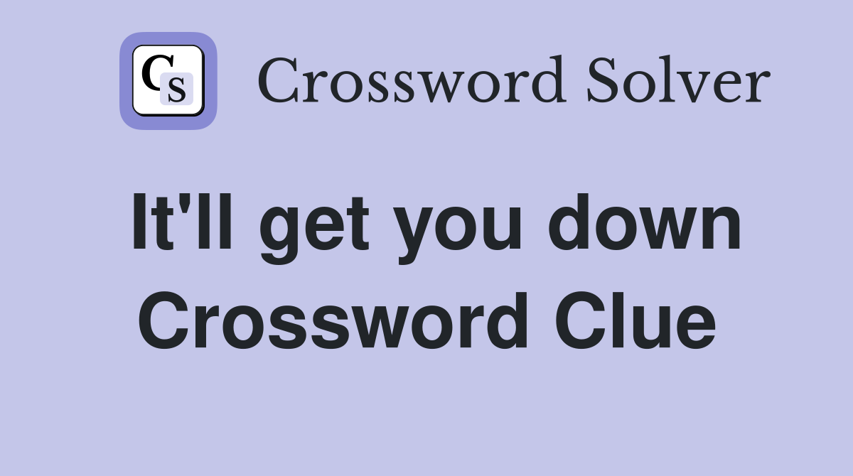 It'll get you down Crossword Clue