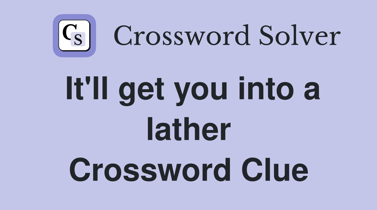 It'll get you into a lather Crossword Clue