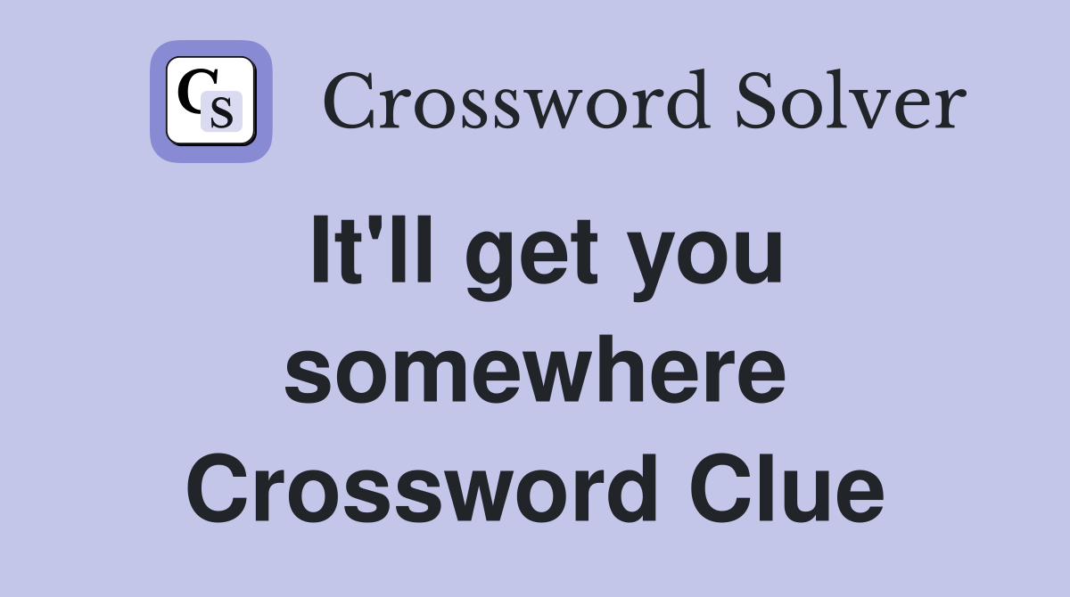 It'll get you somewhere Crossword Clue