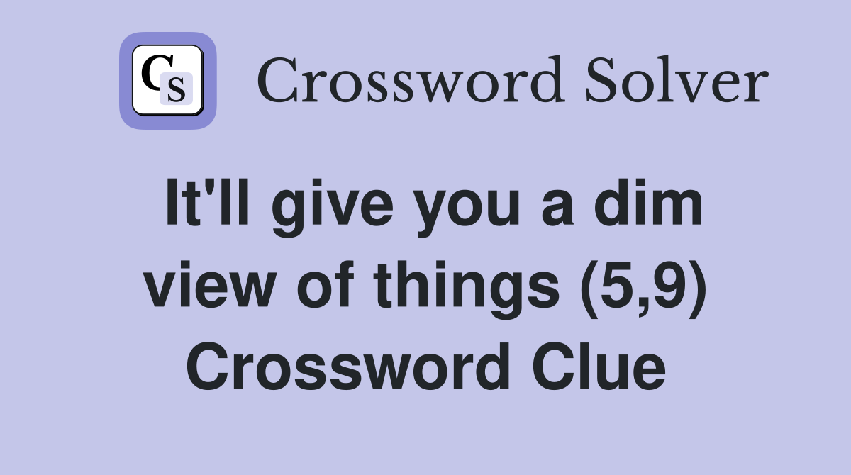 It'll give you a dim view of things (5,9) Crossword Clue