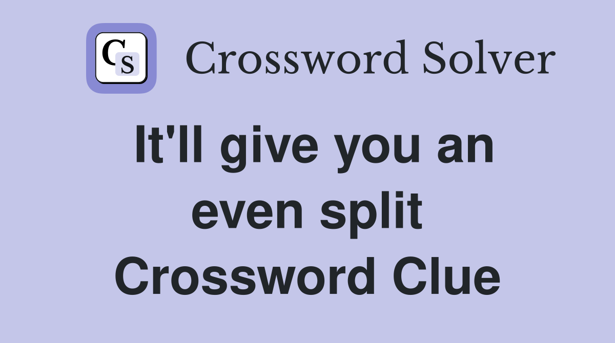 It'll give you an even split Crossword Clue