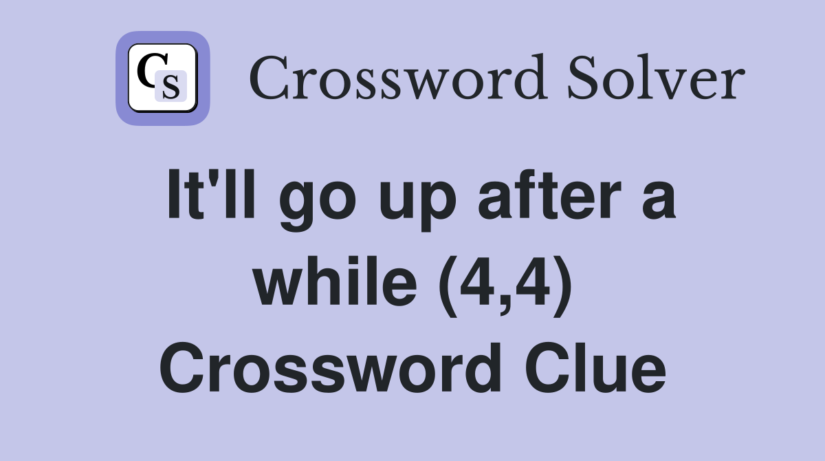It'll go up after a while (4,4) Crossword Clue