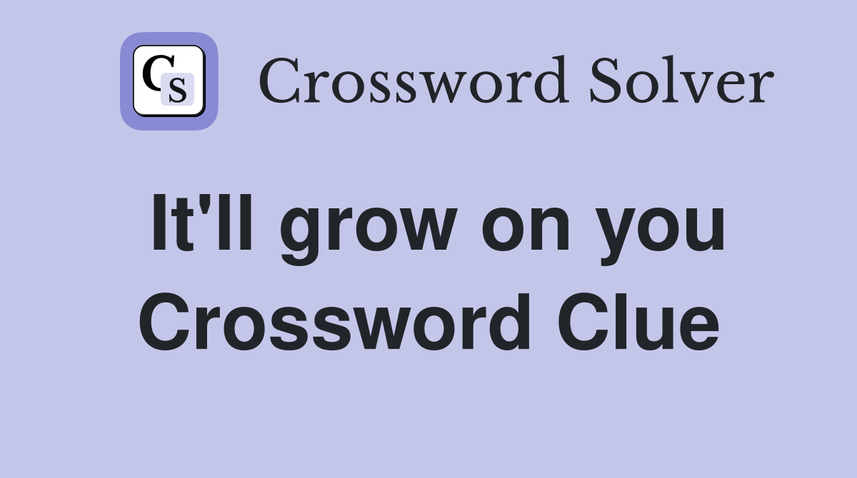 It'll grow on you Crossword Clue