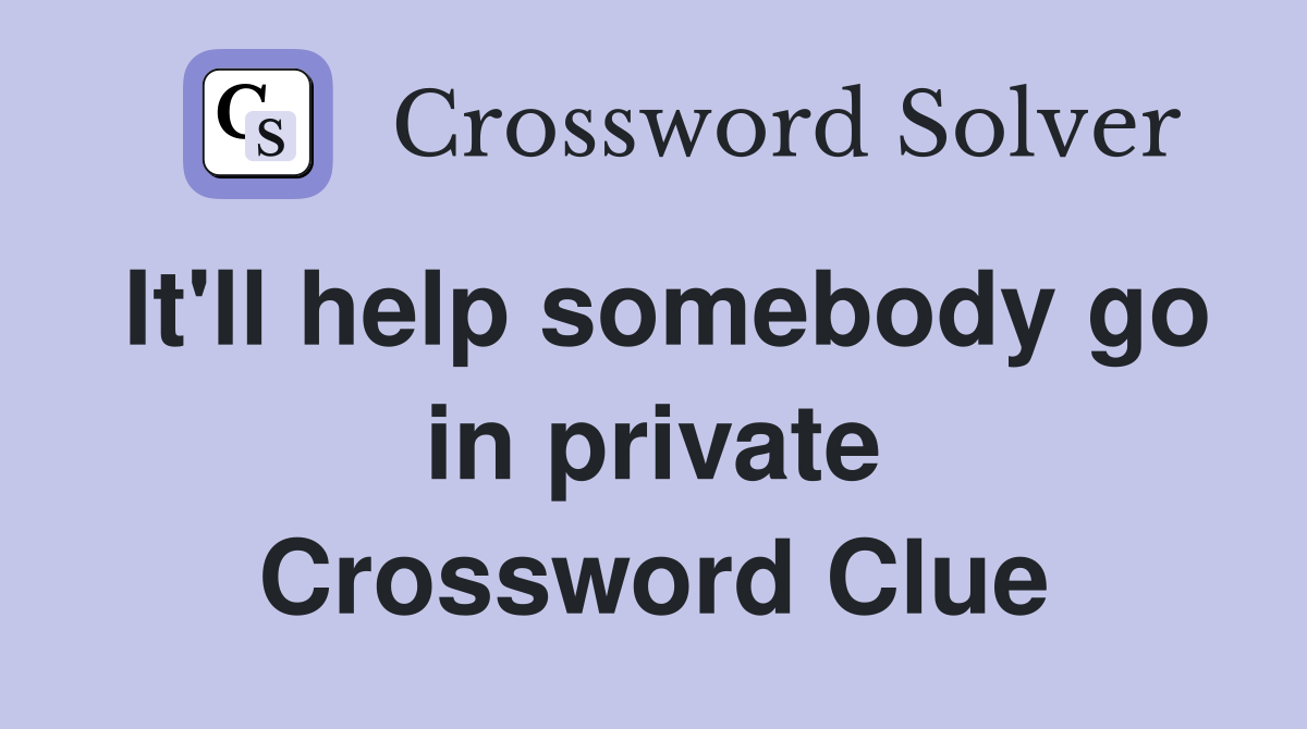 It'll help somebody go in private Crossword Clue