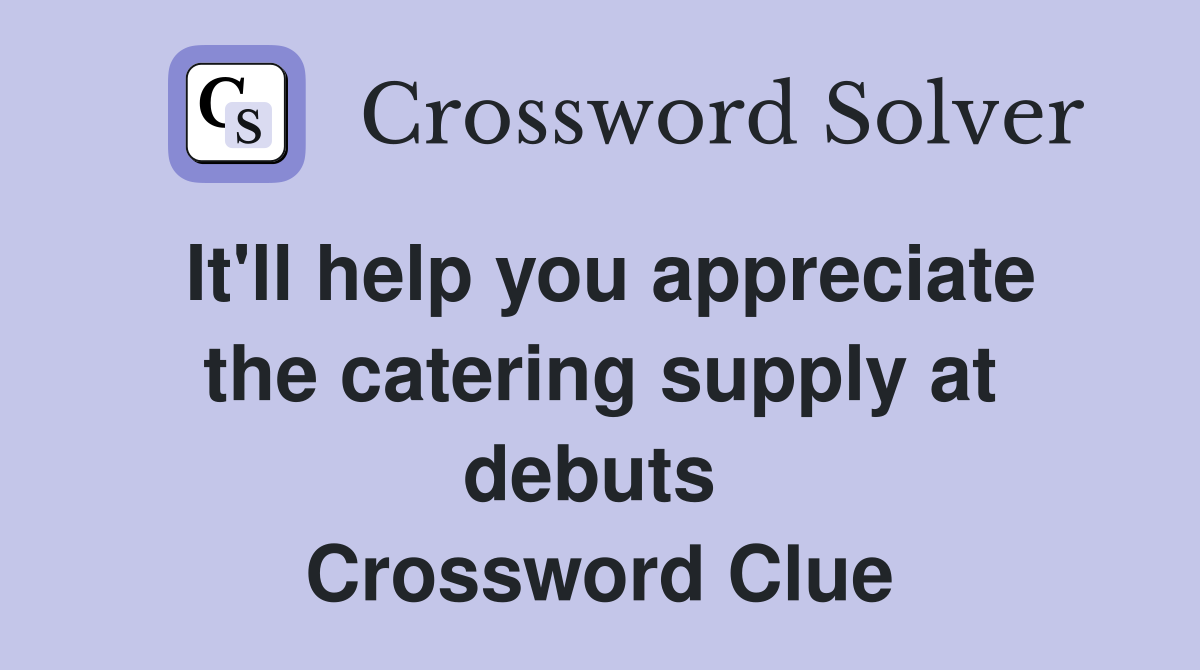 It'll help you appreciate the catering supply at debuts  Crossword Clue