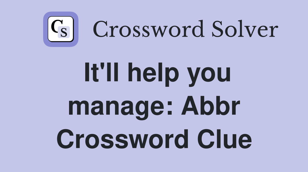 It'll help you manage: Abbr Crossword Clue