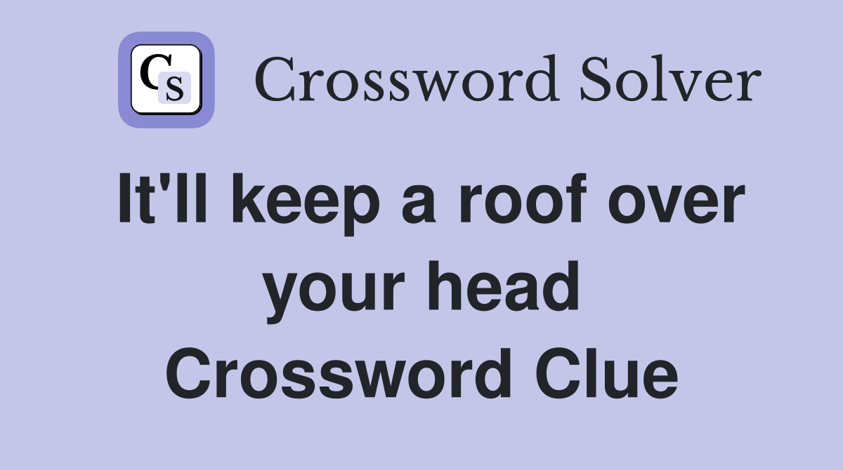 It'll keep a roof over your head Crossword Clue