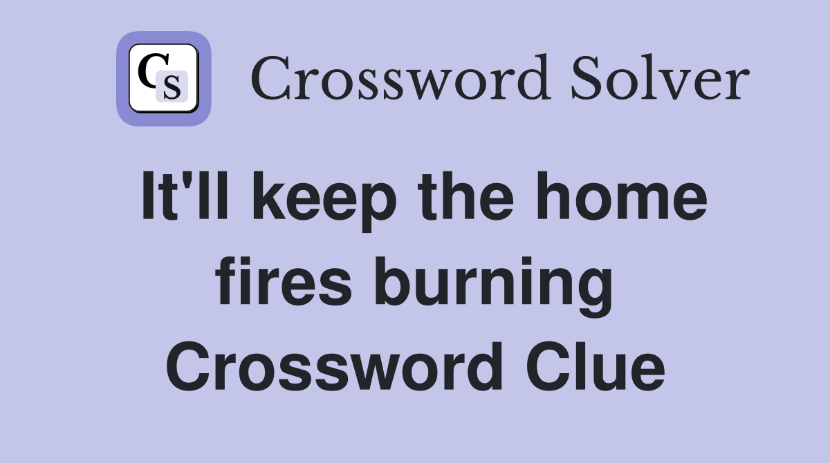 It'll keep the home fires burning Crossword Clue