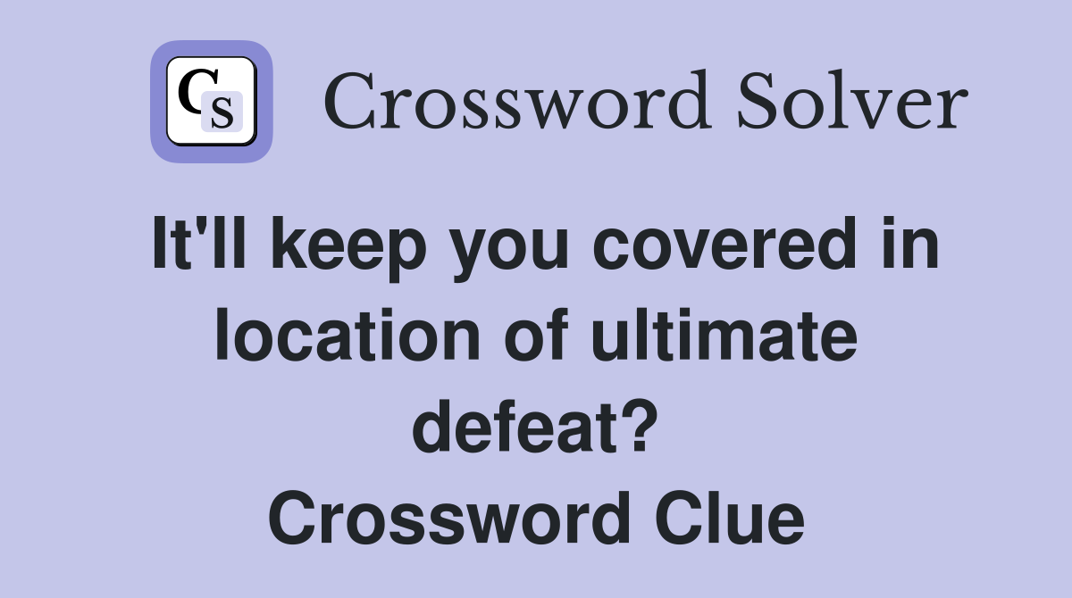 It'll keep you covered in location of ultimate defeat? Crossword Clue
