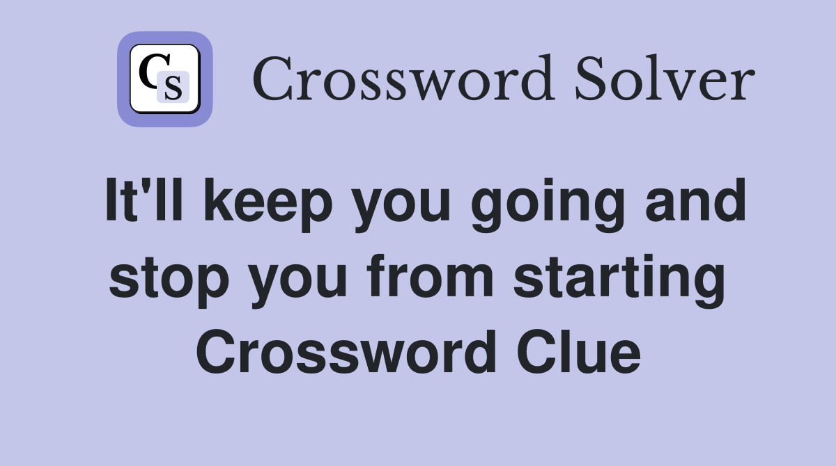 It'll keep you going and stop you from starting Crossword Clue