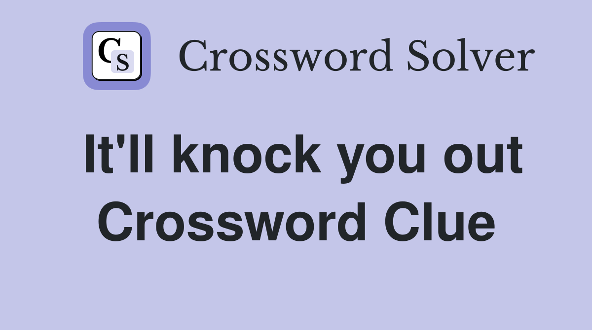 It'll knock you out Crossword Clue