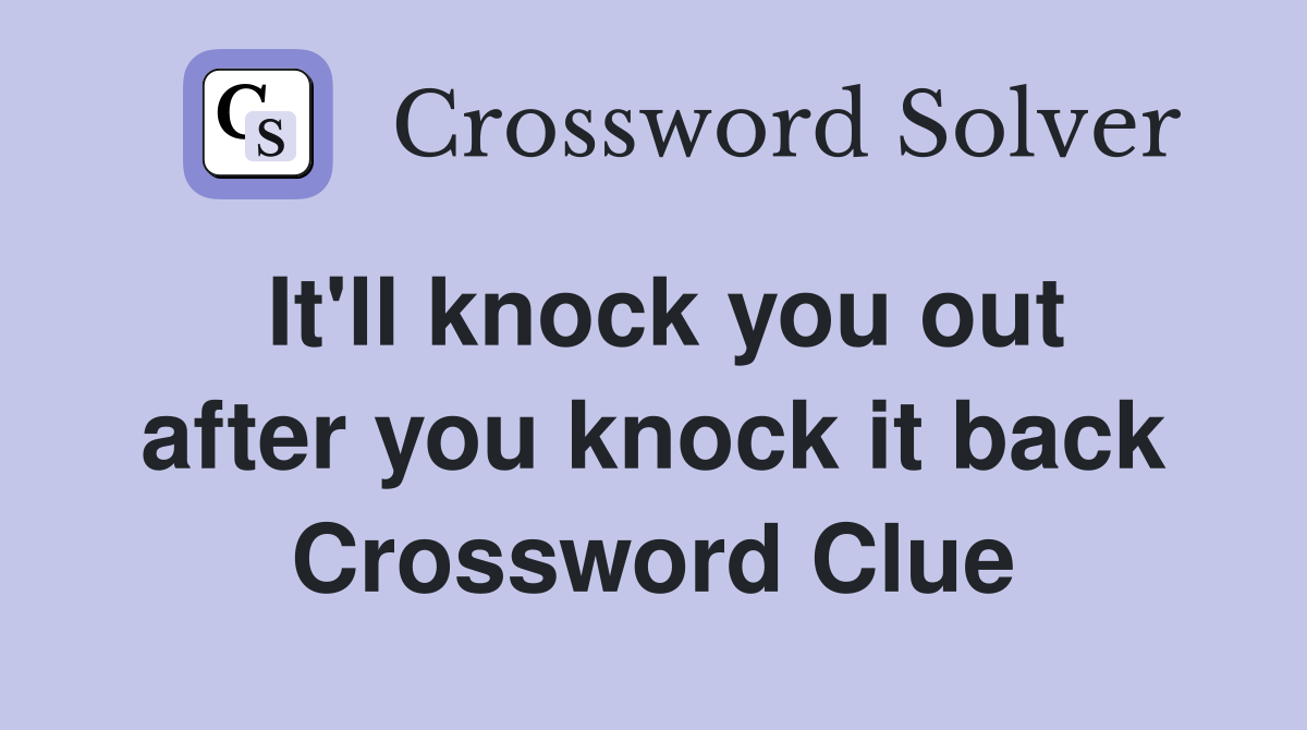 It'll knock you out after you knock it back Crossword Clue
