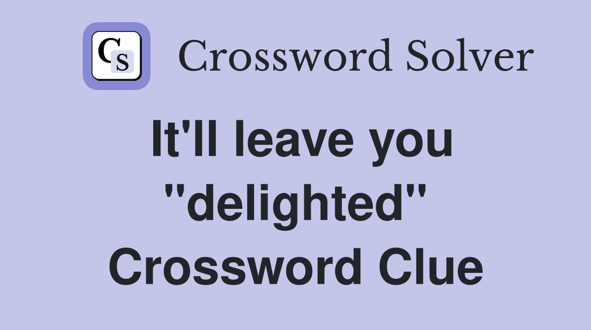 It'll leave you "delighted" Crossword Clue