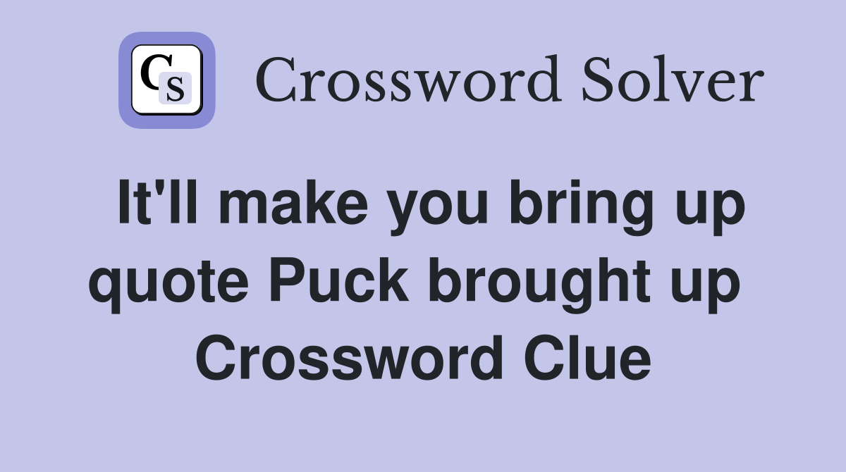 It'll make you bring up quote Puck brought up  Crossword Clue