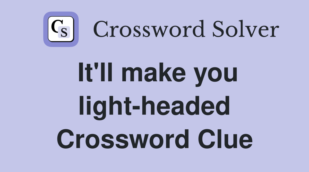 It'll make you light-headed Crossword Clue