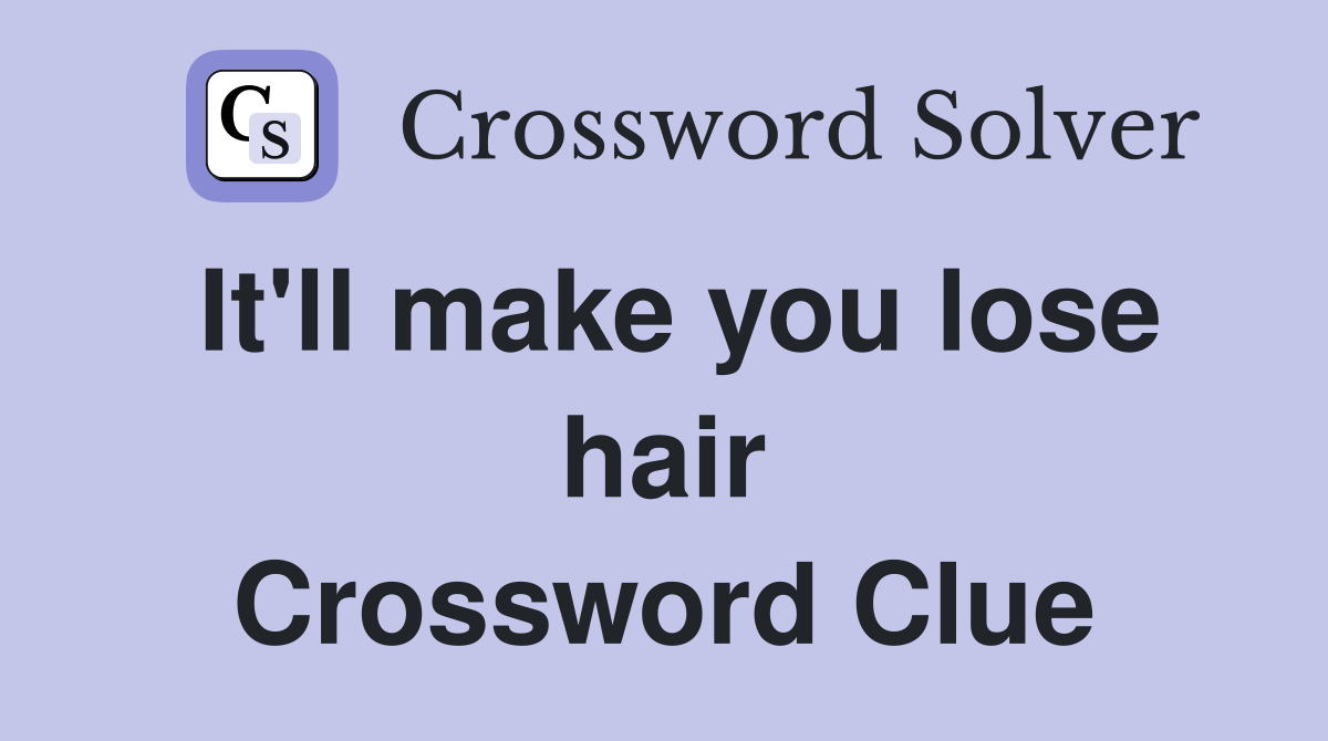 It'll make you lose hair Crossword Clue