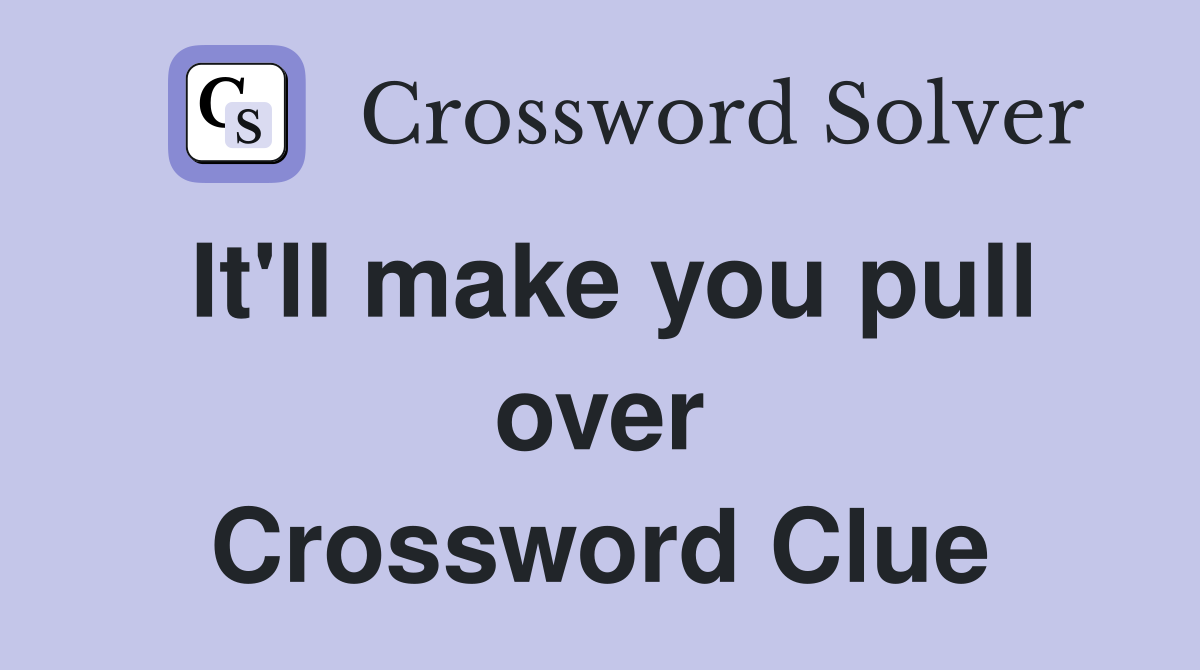 It'll make you pull over Crossword Clue