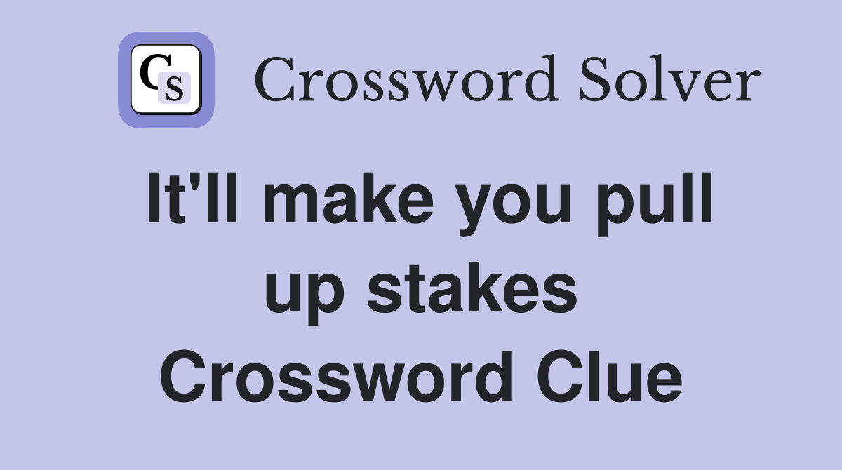 It'll make you pull up stakes Crossword Clue
