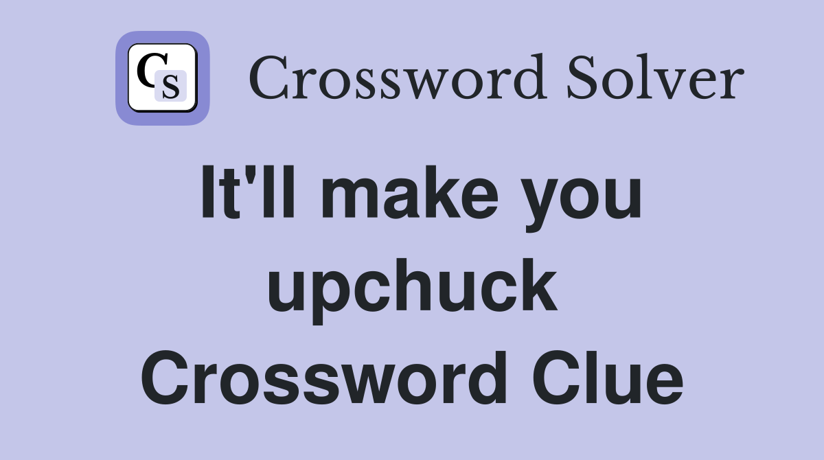 It'll make you upchuck Crossword Clue