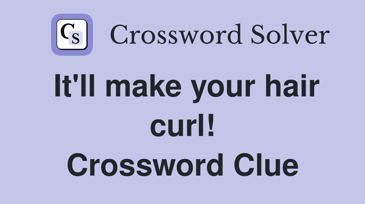 It'll make your hair curl! Crossword Clue