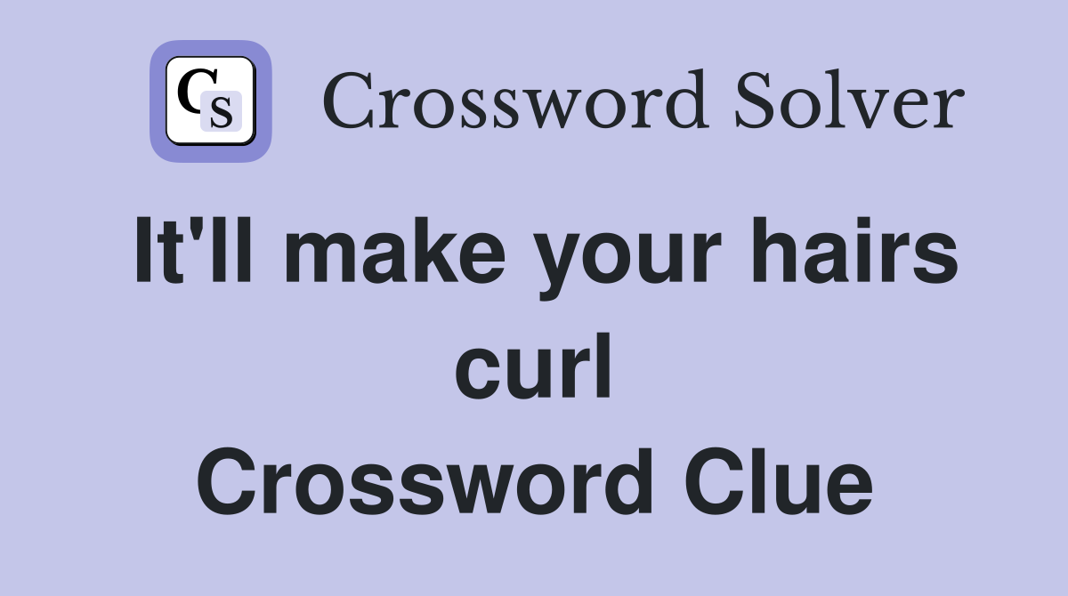 It'll make your hairs curl Crossword Clue