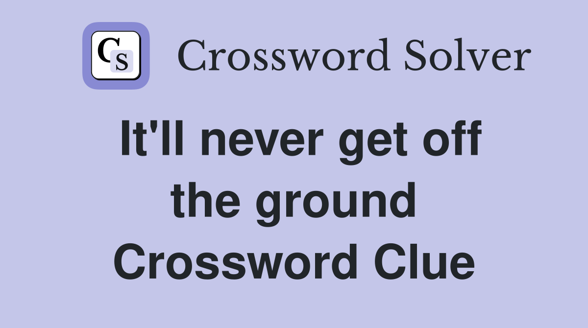 It'll never get off the ground Crossword Clue