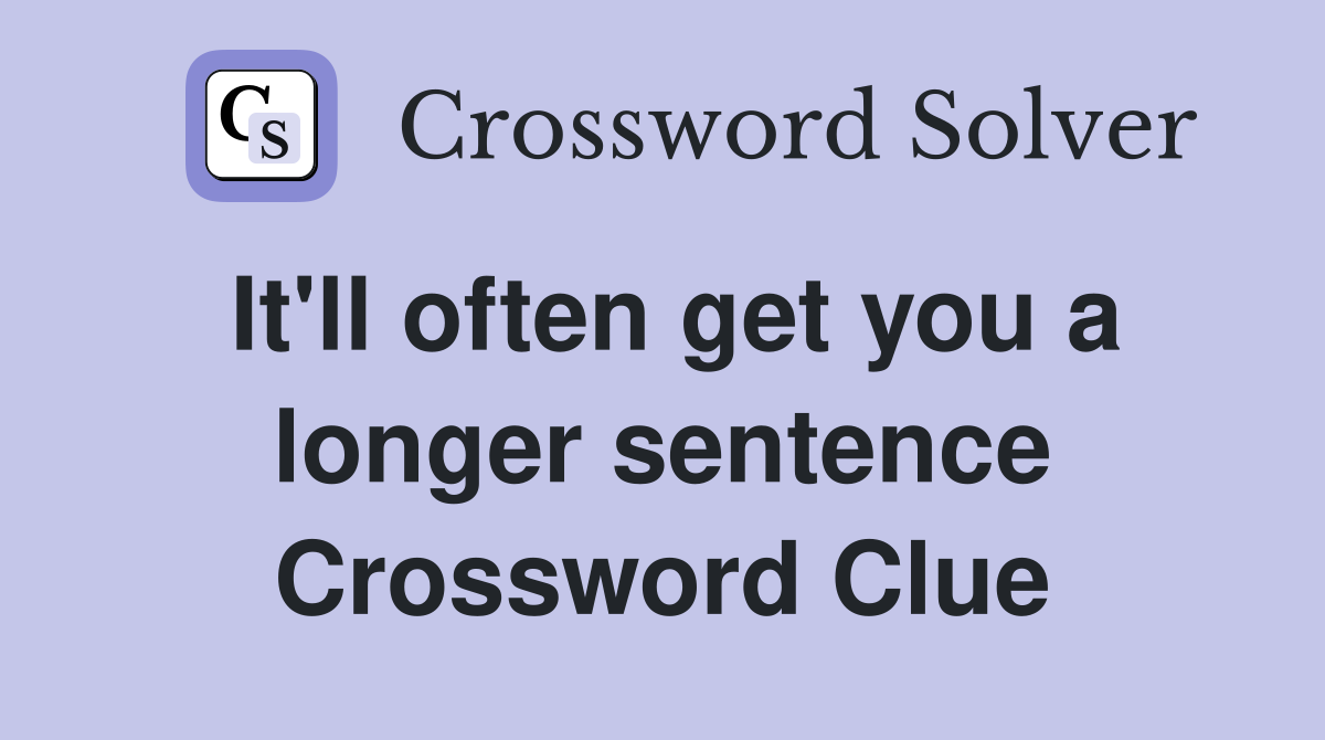 It'll often get you a longer sentence Crossword Clue