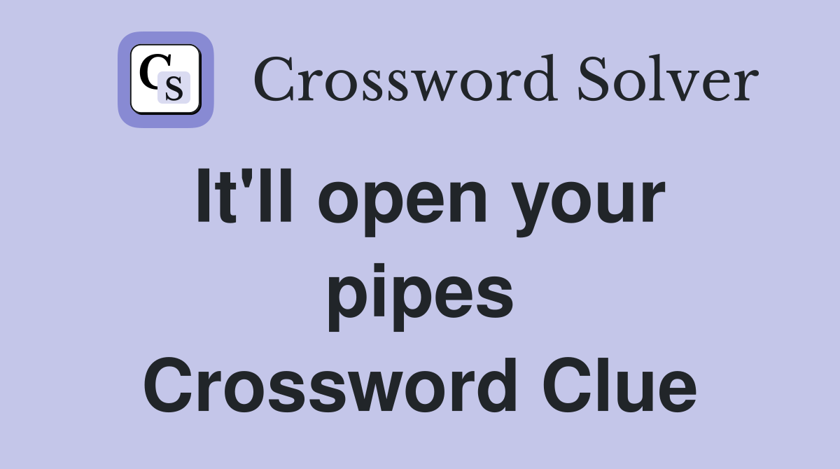 It'll open your pipes Crossword Clue