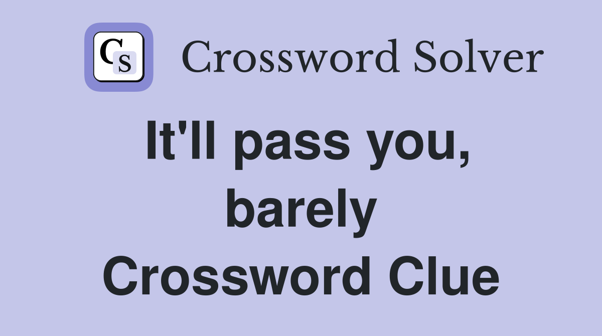 It'll pass you, barely Crossword Clue