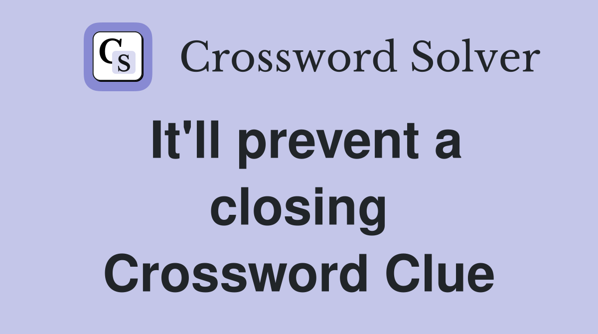 It'll prevent a closing Crossword Clue
